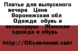 Платье для выпускного вечера › Цена ­ 6 000 - Воронежская обл. Одежда, обувь и аксессуары » Женская одежда и обувь   